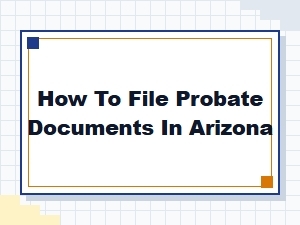 How to File Probate Documents in Arizona