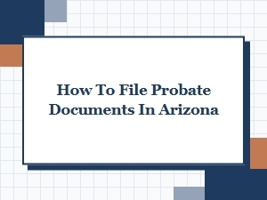 How to File Probate Documents in Arizona