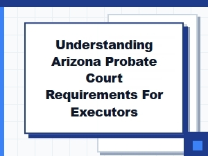 Understanding Arizona Probate Court Requirements for Executors