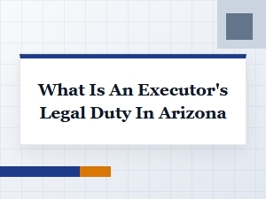 What Is an Executor's Legal Duty in Arizona