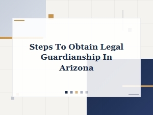 Steps to Obtain Legal Guardianship in Arizona