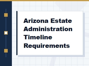 Arizona Estate Administration Deadlines and Timelines