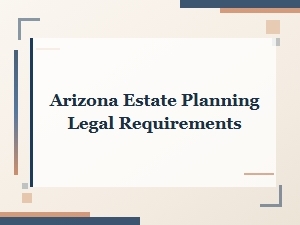 Arizona Estate Planning Legal Requirements for Wills and Documents