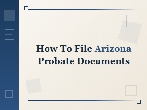 How to File Arizona Probate Documents